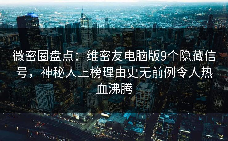 微密圈盘点：维密友电脑版9个隐藏信号，神秘人上榜理由史无前例令人热血沸腾