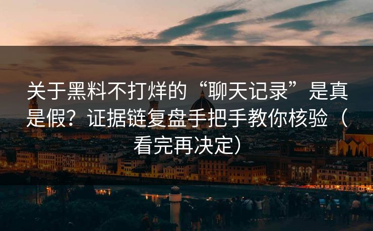 关于黑料不打烊的“聊天记录”是真是假？证据链复盘手把手教你核验（看完再决定）